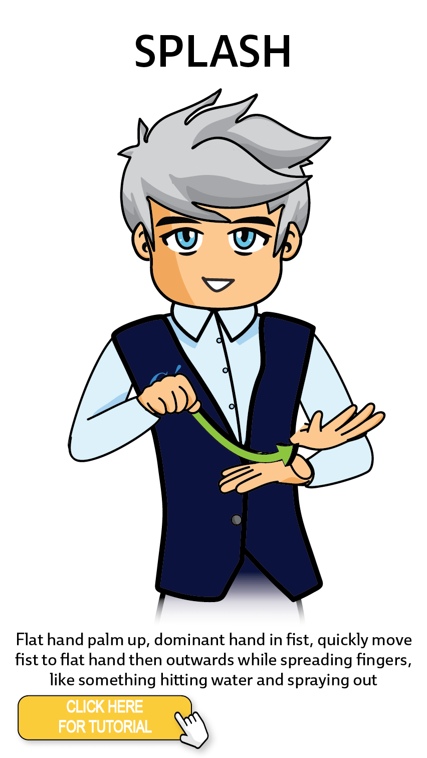The Cérge character performing sign language for the word Splash. The Keyword Sign instructions are: Flat hand palm up, dominant hand in fist, quickly move fist to flat hand then outwards while spreading fingers,like something hitting water and spraying out.